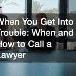 When You Get Into Trouble:  When and How to Call a Lawyer
