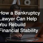 How a Bankruptcy Lawyer Can Help You Rebuild Financial Stability