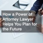 How a Power of Attorney Lawyer Helps You Plan for the Future