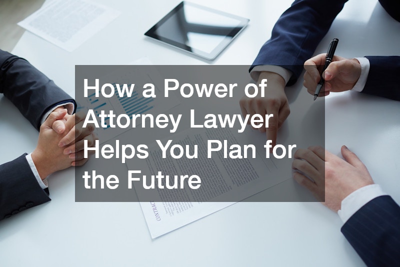How a Power of Attorney Lawyer Helps You Plan for the Future