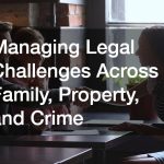 Managing Legal Challenges Across Family, Property, and Crime