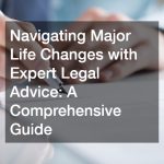 Navigating Major Life Changes with Expert Legal Advice  A Comprehensive Guide