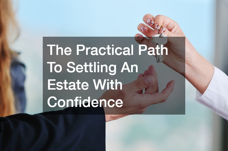 The Practical Path To Settling An Estate With Confidence
