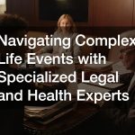 Navigating Complex Life Events with Specialized Legal and Health Experts